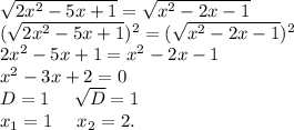 \sqrt{2x^2-5x+1}=\sqrt{x^2-2x-1}\\ (\sqrt{2x^2-5x+1})^2=(\sqrt{x^2-2x-1})^2\\2x^2-5x+1=x^2-2x-1\\x^2-3x+2=0\\D=1\ \ \ \ \sqrt{D}=1\\x_1=1\ \ \ \ x_2=2.