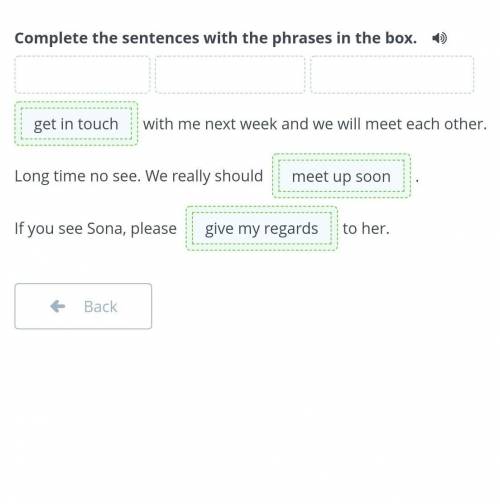 Complete the sentences with the phrases in the box.  get in touchmeet up soongive my regardswith me