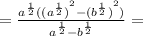 = \frac{ {a}^{ \frac{1}{2} } (( { {a}^{ \frac{1}{2} }) }^{2} - ( { {b}^{ \frac{1}{2} } )}^{2} )}{ {a}^{ \frac{1}{2} } - {b}^{ \frac{1}{2} } } =