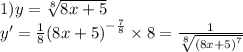 1)y = \sqrt[8]{8x + 5} \\ y' = \frac{1}{8} {(8x + 5)}^{ - \frac{7}{8} } \times 8 = \frac{1}{ \sqrt[8]{ {(8x + 5)}^{7} } }