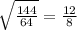 \sqrt{\frac{144}{64} } =\frac{12}{8}