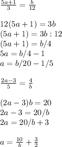 \frac{5a+1}{3} =\frac{b}{12} \\\\12(5a+1)=3b\\(5a+1)=3b:12\\(5a+1)=b/4\\5a=b/4-1\\a=b/20-1/5\\\\\frac{2a-3}{5} =\frac{4}{b} \\\\(2a-3)b=20\\2a-3=20/b\\2a=20/b +3\\\\a=\frac{10}{b} +\frac{3}{2}