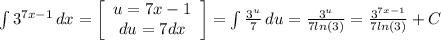 \int {3^{7x-1} } \, dx =\left[\begin{array}{ccc}u=7x-1\\du=7dx\\\end{array}\right] =\int{\frac{3^u}{7} } \, du=\frac{3^u}{7ln(3)} =\frac{3^{7x-1} }{7ln(3)} +C