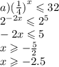 a) {( \frac{1}{4} )}^{x} \leqslant 32 \\ {2}^{ - 2x} \leqslant {2}^{5} \\ - 2x \leqslant 5 \\ x \geqslant - \frac{5}{2} \\ x \geqslant - 2.5