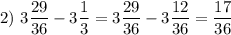 2)~3\dfrac{29}{36} - 3\dfrac{1}{3} = 3\dfrac{29}{36} - 3\dfrac{12}{36} = \dfrac{17}{36}