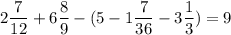 2\dfrac{7}{12}+6 \dfrac{8}{9}-(5 - 1\dfrac{7}{36}-3\dfrac{1}{3}) = 9