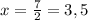 x=\frac{7}{2} = 3,5