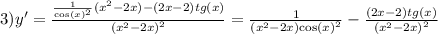 3)y' = \frac{ \frac{1}{ { \cos(x) }^{2} } ( {x}^{2} - 2x) - (2x - 2)tg(x) }{ {( {x}^{2} - 2x)}^{2} } = \frac{1}{( {x}^{2} - 2x) { \cos(x) }^{2} } - \frac{(2x - 2)tg(x)}{ {( {x}^{2} - 2x)}^{2} }