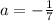 a = - \frac{1}{7}