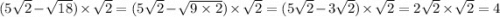 (5 \sqrt{2} - \sqrt{18} ) \times \sqrt{2} = (5 \sqrt{2} - \sqrt{9 \times 2} ) \times \sqrt{2} = (5 \sqrt{2} - 3 \sqrt{2} ) \times \sqrt{2} = 2 \sqrt{2} \times \sqrt{2} = 4