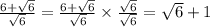 \frac{6 + \sqrt{6} }{ \sqrt{6} } = \frac{6 + \sqrt{6} }{ \sqrt{6} } \times \frac{ \sqrt{6} }{ \sqrt{6} } = \sqrt{6} + 1