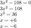 3 {x}^{2} - 108 = 0 \\ 3 {x}^{2} = 108 \\ {x}^{2} = 36 \\ x = + 6 \\ x = - 6