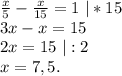 \frac{x}{5} -\frac{x}{15}=1\ |*15 \\3x-x=15\\2x=15\ |:2\\x=7,5.