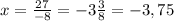 x = \frac{27}{-8} = -3 \frac{3}{8} = -3,75