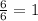 \frac{6}{6}=1