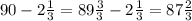 90 - 2 \frac{1}{3} = 89 \frac{3}{3} - 2 \frac{1}{3} = 87 \frac{2}{3}