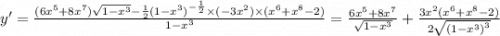 y' = \frac{(6 {x}^{5} + 8 {x}^{7} ) \sqrt{1 - {x}^{3} } - \frac{1}{2} {(1 - {x}^{3}) }^{ - \frac{1}{2} } \times ( - 3 {x}^{2} ) \times ( {x}^{6} + {x}^{8} - 2) }{1 - {x}^{3} } = \frac{6 {x}^{5} + 8 {x}^{7} }{ \sqrt{1 - {x}^{3} } } + \frac{3 {x}^{2}( {x}^{6} + {x}^{8} - 2) }{2 \sqrt{ {(1 - {x}^{3}) }^{3} } }