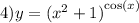 4)y = {( {x}^{2} + 1) }^{ \cos(x) }