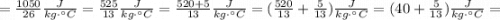 =\frac{1050}{26}\frac{J}{kg \cdot {} ^ {\circ}C}=\frac{525}{13}\frac{J}{kg \cdot {} ^ {\circ}C}=\frac{520+5}{13}\frac{J}{kg \cdot {} ^ {\circ}C}=(\frac{520}{13}+\frac{5}{13})\frac{J}{kg \cdot {} ^ {\circ}C}=(40+\frac{5}{13})\frac{J}{kg \cdot {} ^ {\circ}C}=