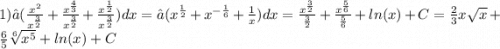 1)∫( \frac{ {x}^{2} }{ {x}^{ \frac{3}{2} } } + \frac{ {x}^{ \frac{4}{3} } }{ {x}^{ \frac{3}{2} } } + \frac{ {x}^{ \frac{1}{2} } }{ {x}^{ \frac{3}{2} } } )dx = ∫( {x}^{ \frac{1}{2} } + {x}^{ - \frac{1}{6} } + \frac{1}{x} )dx = \frac{ {x}^{ \frac{3}{2} } }{ \frac{3}{2} } + \frac{ {x}^{ \frac{5}{6} } }{ \frac{5}{6} } + ln(x) + C = \frac{2}{3} x \sqrt{x} + \frac{6}{5} \sqrt[6]{ {x}^{5} } + ln(x) + C