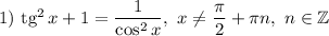 1) ~ \text{tg}^{2} \, x + 1 = \dfrac{1}{\cos^{2}x}, ~ x \neq \dfrac{\pi}{2} + \pi n, \ n \in \mathbb{Z}