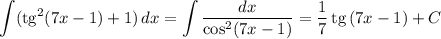 \displaystyle \int (\text{tg}^{2} (7x - 1) + 1) \, dx = \int \dfrac{dx}{\cos^{2} (7x - 1)} = \dfrac{1}{7} \, \text{tg} \, (7x - 1) + C