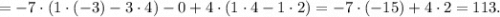 = {-7} \cdot (1 \cdot (-3) - 3 \cdot 4) - 0 + 4 \cdot (1 \cdot 4 - 1 \cdot 2) = {-7} \cdot ({-15}) + 4 \cdot 2 = 113.