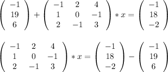 \left(\begin{array}{c}-1\\19\\6\end{array}\right) + \left(\begin{array}{ccc}-1&2&4\\1&0&-1\\2&-1&3\end{array}\right)*x = \left(\begin{array}{c}-1\\18\\-2\end{array}\right)\\\\\\\left(\begin{array}{ccc}-1&2&4\\1&0&-1\\2&-1&3\end{array}\right)*x = \left(\begin{array}{c}-1\\18\\-2\end{array}\right)-\left(\begin{array}{c}-1\\19\\6\end{array}\right)