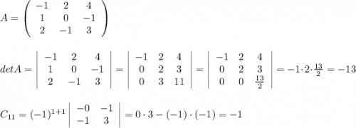 A = \left(\begin{array}{ccc}-1&2&4\\1&0&-1\\2&-1&3\end{array}\right)\\\\\\detA = \left|\begin{array}{ccc}-1&2&4\\1&0&-1\\2&-1&3\end{array}\right| = \left|\begin{array}{ccc}-1&2&4\\0&2&3\\0&3&11\end{array}\right| = \left|\begin{array}{ccc}-1&2&4\\0&2&3\\0&0&\frac{13}{2} \end{array}\right| = -1\cdot2\cdot\frac{13}{2} =-13\\\\\\C_{11} = (-1)^{1+1}\left|\begin{array}{cc}-0&-1\\-1&3 \end{array}\right| = 0\cdot3-(-1)\cdot(-1) = -1\\\\