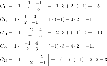 C_{12} = -1\cdot\left|\begin{array}{cc}1&-1\\2&3 \end{array}\right| = -1\cdot3+2\cdot(-1) = -5\\\\C_{13} = 1\cdot\left|\begin{array}{cc}1&0\\2&-1 \end{array}\right| = 1\cdot(-1)-0\cdot2 = -1\\\\C_{21} = -1\cdot\left|\begin{array}{cc}2&4\\-1&3 \end{array}\right| = -2\cdot3+(-1)\cdot4 = -10\\\\C_{22} = 1\cdot\left|\begin{array}{cc}-1&4\\2&3 \end{array}\right| = (-1)\cdot3-4\cdot2 = -11\\\\C_{23} = -1\cdot\left|\begin{array}{cc}-1&2\\2&-1 \end{array}\right| = -(-1)\cdot(-1)+2\cdot2 = 3\\\\