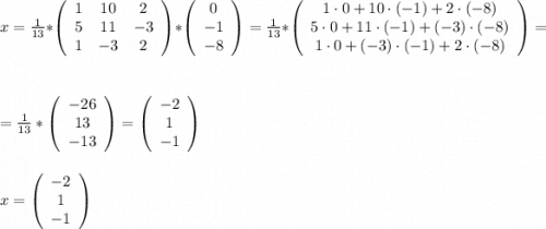 x = \frac{1}{13} * \left(\begin{array}{ccc}1&10&2\\5&11&-3\\1&-3&2\end{array}\right)*\left(\begin{array}{c}0\\-1\\-8\end{array}\right) = \frac{1}{13} *\left(\begin{array}{c}1\cdot0+10\cdot(-1)+2\cdot(-8)\\5\cdot0+11\cdot(-1)+(-3)\cdot(-8)\\1\cdot0+(-3)\cdot(-1)+2\cdot(-8)\end{array}\right) =\\\\\\= \frac{1}{13}*\left(\begin{array}{c}-26\\13\\-13\end{array}\right) = \left(\begin{array}{c}-2\\1\\-1\end{array}\right)\\\\\\x = \left(\begin{array}{c}-2\\1\\-1\end{array}\right)