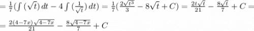 =\frac{1}{7}(\int\limits{(\sqrt{t} })}\,dt-4\int\limits{(\frac{1}{\sqrt{t} }})}\,dt) = \frac{1}{7}(\frac{2\sqrt{t^3} }{3} -8\sqrt{t} +C) = \frac{2t\sqrt{t} }{21} -\frac{8\sqrt{t}}{7} +C = \\\\=\frac{2(4-7x)\sqrt{4-7x} }{21} -\frac{8\sqrt{4-7x}}{7} +C