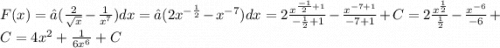 F(x) = ∫( \frac{2}{ \sqrt{x} } - \frac{1}{ {x}^{7} } )dx = ∫(2 {x}^{ - \frac{1}{2} } - {x}^{ - 7} )dx = 2 \frac{ {x}^{ \frac{ -1 }{2} + 1} }{ - \frac{1}{2} + 1} - \frac{ {x}^{ - 7 + 1} }{ - 7 + 1} + C = 2 \frac{ {x}^{ \frac{1}{2} } }{ \frac{1}{2} } - \frac{ {x}^{ - 6} }{ - 6} + C = 4 {x}^{2} + \frac{1}{6 {x}^{6} } + C