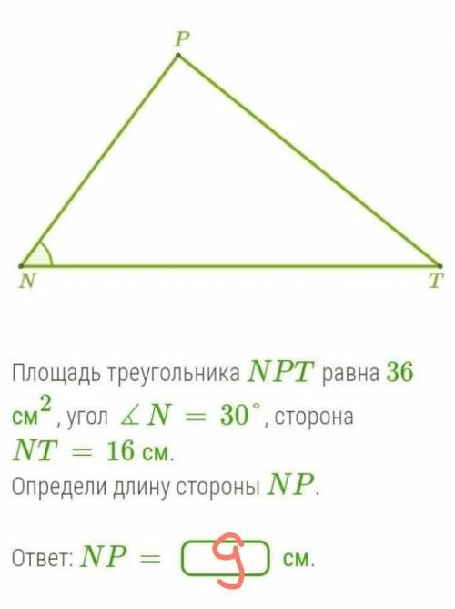 б Площадь треугольника NPT равна 36 см2, угол ∡N=30°, сторона NT=16 см.Определи длину стороны NP.​