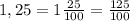 1,25 = 1\frac{25}{100} = \frac{125}{100}