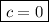 \boxed{c=0}