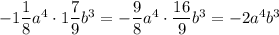 -1\dfrac18a^4\cdot1\dfrac79b^3=-\dfrac98a^4\cdot\dfrac{16}9b^3=-2a^4b^3