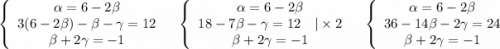 \left\{\begin{array}{ccc}\alpha =6-2\beta \\3(6-2\beta) -\beta -\gamma=12\\\beta +2\gamma=-1\end{array}\\ \\\quad \left\{\begin{array}{ccc}\alpha =6-2\beta \\18 -7\beta -\gamma=12\quad |\times2\\\beta +2\gamma=-1\end{array}\\ \\\quad \left\{\begin{array}{ccc}\alpha =6-2\beta \\36 -14\beta -2\gamma=24\\\beta +2\gamma=-1\end{array}\\