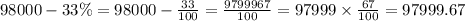 98000 - 33\% = 98000 - \frac{33}{100} = \frac{9799967}{100} = 97999 \times \frac{67}{100} = 97999.67