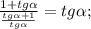 \frac{1+tg\alpha}{\frac{tg\alpha+1}{tg\alpha}}=tg\alpha;