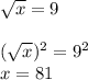 \sqrt{x} =9\\\\(\sqrt{x})^2 =9^2\\x=81\\