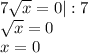 7\sqrt{x} =0|:7\\\sqrt{x} =0\\x=0