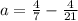 a = \frac{4}{7} - \frac{4}{21}