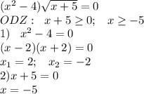 (x^2-4)\sqrt{x+5}=0\\ODZ:\;\;x+5\geq 0;\;\;\;x\geq -5\\1)\;\;\;x^2-4=0\\(x-2)(x+2)=0\\x_1=2;\;\;\;x_2=-2\\2)x+5=0\\x=-5