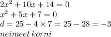 2 {x}^{2} + 10x + 14 = 0 \\ {x}^{2} + 5x + 7 = 0 \\ d = 25 - 4 \times 7 = 25 - 28 = - 3 \\ neimeet \: korni