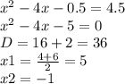 {x}^{2} - 4x - 0.5 = 4.5 \\ {x}^{2} - 4x - 5 = 0 \\ D = 16 + 2 = 36 \\ x1 = \frac{4 + 6}{2} = 5 \\ x2 = - 1