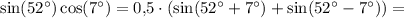 \sin(52^\circ)\cos(7^\circ) = 0{,}5\cdot(\sin(52^\circ + 7^\circ) + \sin(52^\circ - 7^\circ)) =