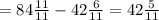 =84\frac{11}{11} -42\frac{6}{11} =42\frac{5}{11}