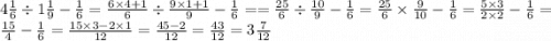 4 \frac{1}{6} \div 1 \frac{1}{9} - \frac{1}{6} = \frac{6 \times 4 + 1}{6} \div \frac{9 \times 1 +1 }{9} - \frac{1}{6} = = \frac{25}{6} \div \frac{10}{9} - \frac{1}{6} = \frac{25}{6} \times \frac{9}{10} - \frac{1}{6} = \frac{5 \times 3}{2 \times 2} - \frac{1}{6} = \frac{15}{4} - \frac{1}{6} = \frac{15 \times 3 - 2 \times 1}{12} = \frac{45 - 2}{12} = \frac{43}{12} = 3 \frac{7}{12}