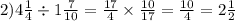 2)4 \frac{1}{4} \div 1 \frac{7}{10} = \frac{17}{4} \times \frac{10}{17} = \frac{10}{4} = 2 \frac{1}{2}